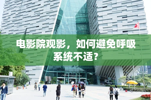 电影院观影，如何避免呼吸系统不适？