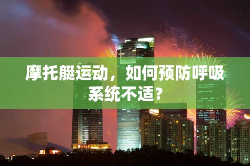 摩托艇运动，如何预防呼吸系统不适？