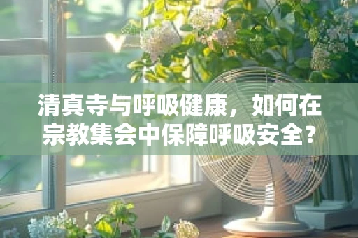 清真寺与呼吸健康，如何在宗教集会中保障呼吸安全？