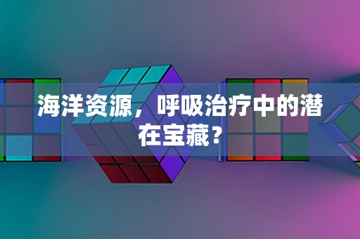海洋资源，呼吸治疗中的潜在宝藏？