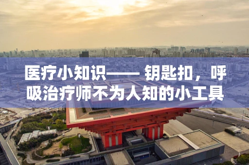 医疗小知识—— 钥匙扣，呼吸治疗师不为人知的小工具妙用？
