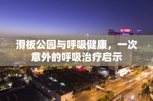 滑板公园与呼吸健康，一次意外的呼吸治疗启示