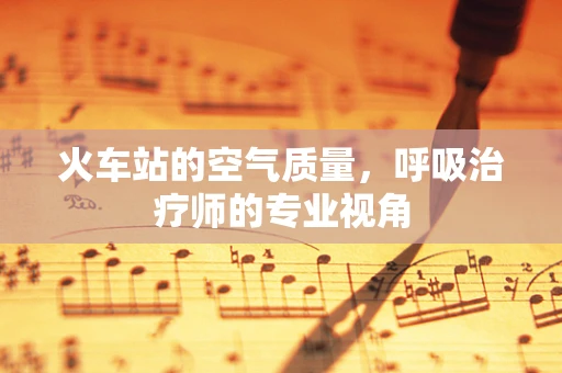 火车站的空气质量，呼吸治疗师的专业视角