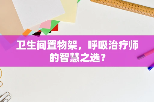 卫生间置物架，呼吸治疗师的智慧之选？