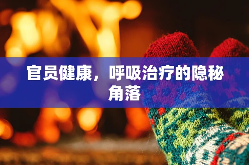 官员健康，呼吸治疗的隐秘角落