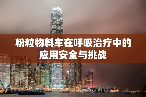粉粒物料车在呼吸治疗中的应用安全与挑战