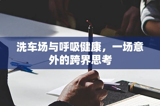 洗车场与呼吸健康，一场意外的跨界思考