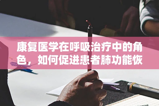 康复医学在呼吸治疗中的角色，如何促进患者肺功能恢复？