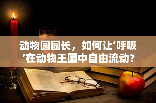 动物园园长，如何让‘呼吸’在动物王国中自由流动？