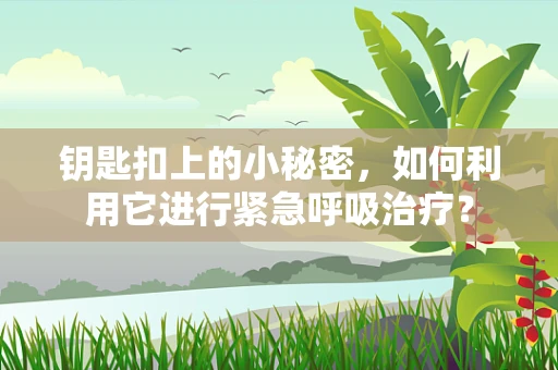 钥匙扣上的小秘密，如何利用它进行紧急呼吸治疗？