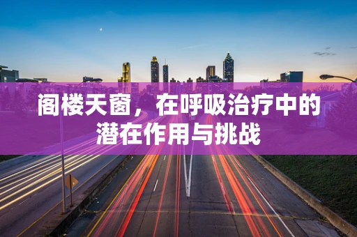 阁楼天窗，在呼吸治疗中的潜在作用与挑战