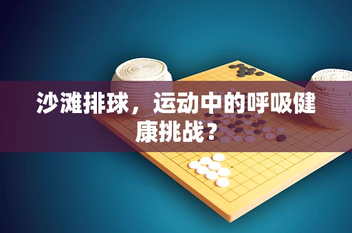 沙滩排球，运动中的呼吸健康挑战？