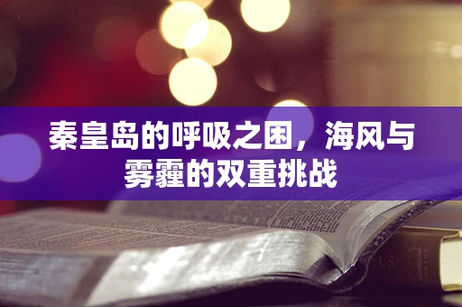 秦皇岛的呼吸之困，海风与雾霾的双重挑战