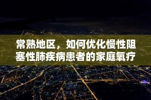 常熟地区，如何优化慢性阻塞性肺疾病患者的家庭氧疗？