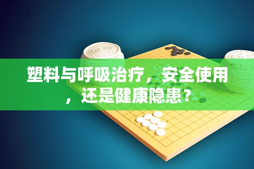 塑料与呼吸治疗，安全使用，还是健康隐患？