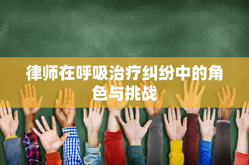 律师在呼吸治疗纠纷中的角色与挑战