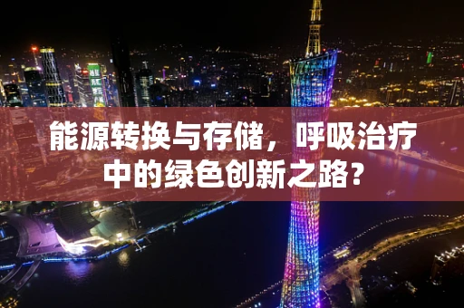 能源转换与存储，呼吸治疗中的绿色创新之路？