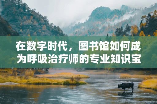 在数字时代，图书馆如何成为呼吸治疗师的专业知识宝库？