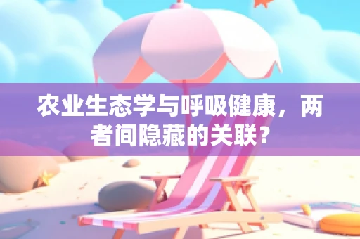 农业生态学与呼吸健康，两者间隐藏的关联？
