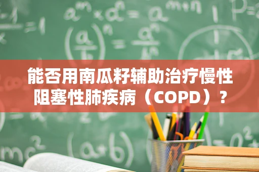 能否用南瓜籽辅助治疗慢性阻塞性肺疾病（COPD）？