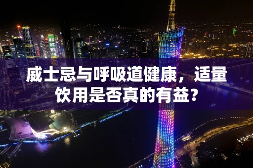 威士忌与呼吸道健康，适量饮用是否真的有益？