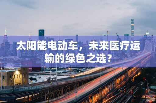 太阳能电动车，未来医疗运输的绿色之选？