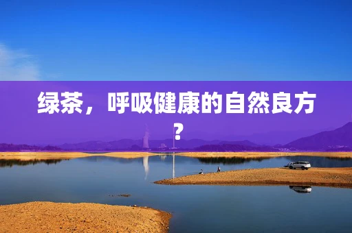 绿茶，呼吸健康的自然良方？