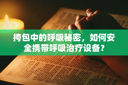 挎包中的呼吸秘密，如何安全携带呼吸治疗设备？