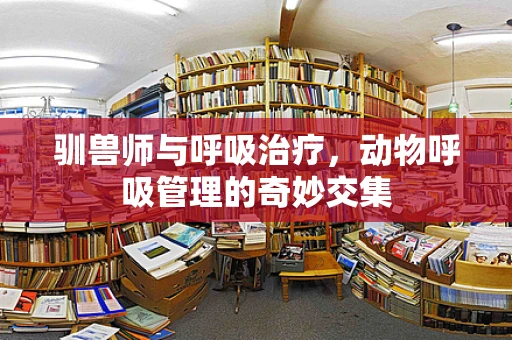 驯兽师与呼吸治疗，动物呼吸管理的奇妙交集
