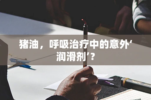 猪油，呼吸治疗中的意外‘润滑剂’？