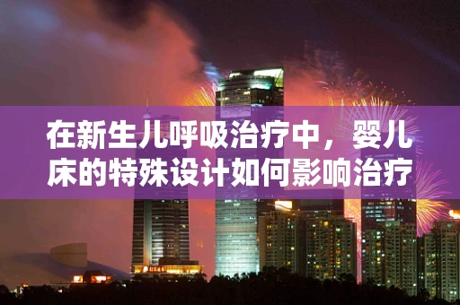 在新生儿呼吸治疗中，婴儿床的特殊设计如何影响治疗效果？