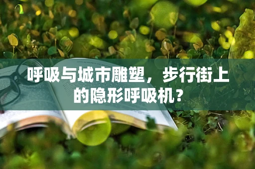 呼吸与城市雕塑，步行街上的隐形呼吸机？