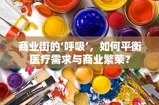 商业街的‘呼吸’，如何平衡医疗需求与商业繁荣？