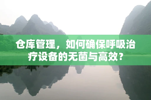 仓库管理，如何确保呼吸治疗设备的无菌与高效？