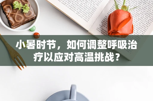 小暑时节，如何调整呼吸治疗以应对高温挑战？