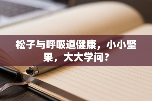 松子与呼吸道健康，小小坚果，大大学问？