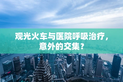 观光火车与医院呼吸治疗，意外的交集？