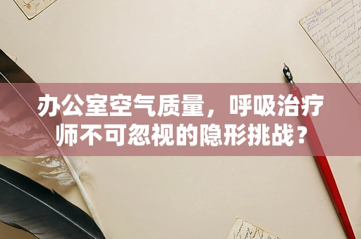 办公室空气质量，呼吸治疗师不可忽视的隐形挑战？