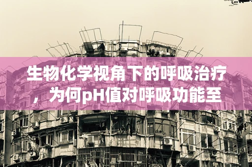 生物化学视角下的呼吸治疗，为何pH值对呼吸功能至关重要？