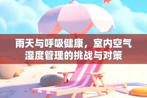 雨天与呼吸健康，室内空气湿度管理的挑战与对策