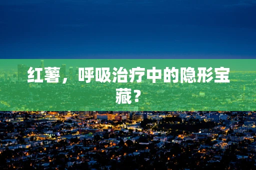 红薯，呼吸治疗中的隐形宝藏？
