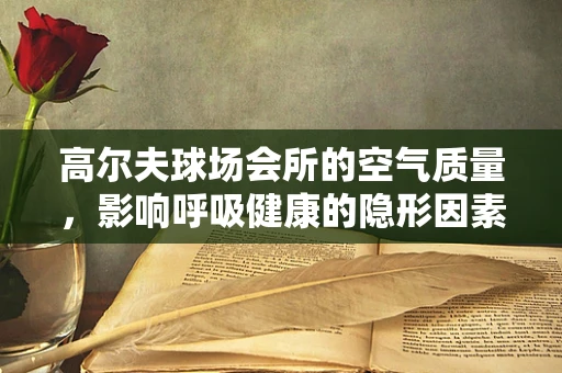 高尔夫球场会所的空气质量，影响呼吸健康的隐形因素？