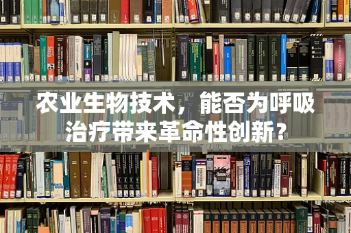 农业生物技术，能否为呼吸治疗带来革命性创新？