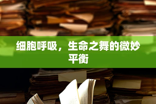 细胞呼吸，生命之舞的微妙平衡
