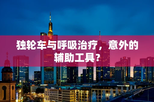 独轮车与呼吸治疗，意外的辅助工具？