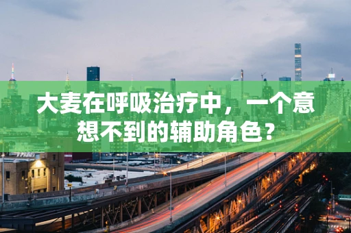 大麦在呼吸治疗中，一个意想不到的辅助角色？