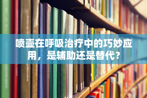 喷壶在呼吸治疗中的巧妙应用，是辅助还是替代？