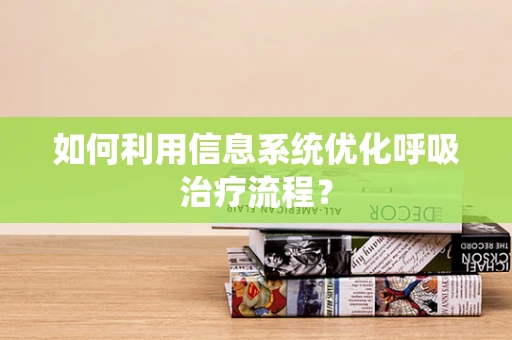 如何利用信息系统优化呼吸治疗流程？