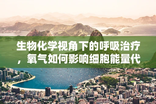 生物化学视角下的呼吸治疗，氧气如何影响细胞能量代谢？