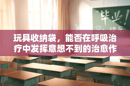 玩具收纳袋，能否在呼吸治疗中发挥意想不到的治愈作用？